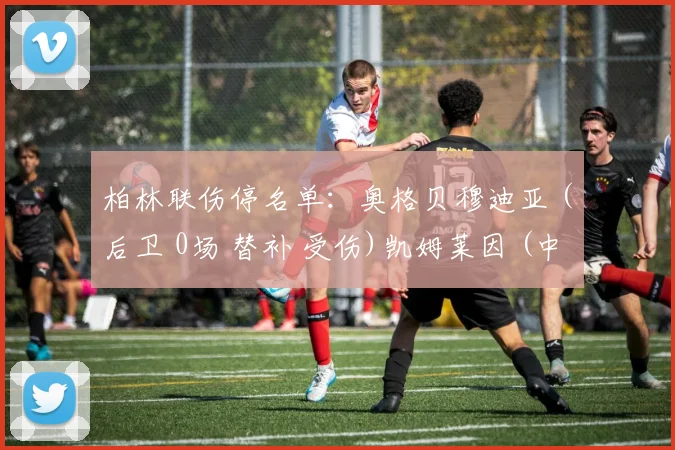 柏林联伤停名单:奥格贝穆迪亚 (后卫 0场 替补 受伤)凯姆莱因 (中场 15场1球 主力 受伤)斯科夫 (中场 15场2球 二号射手 受伤)