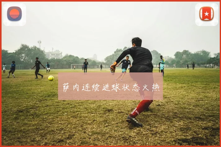 萨内连续进球状态火热