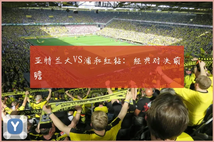 亚特兰大VS浦和红钻:经典对决前瞻
