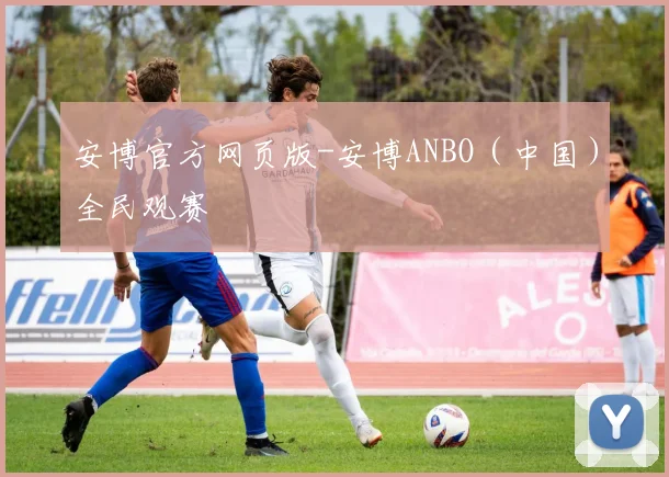 安博官方网页版-安博ANBO（中国）全民观赛