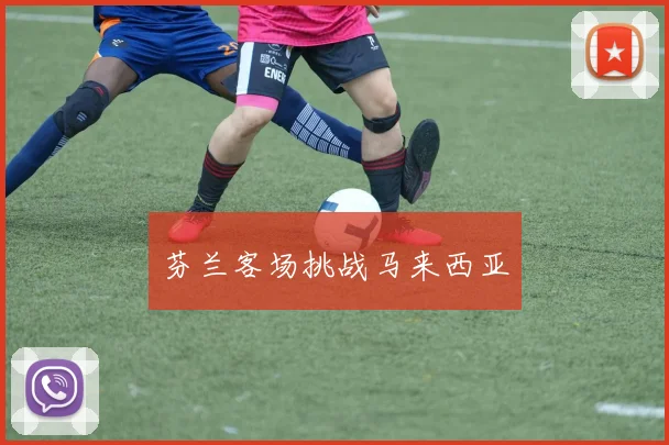 芬兰客场挑战马来西亚