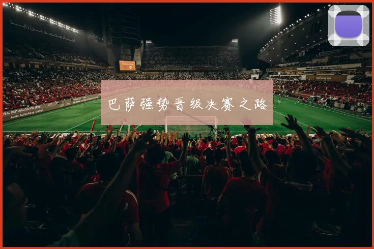 巴萨强势晋级决赛之路