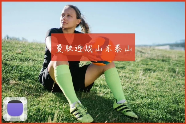 曼联迎战山东泰山