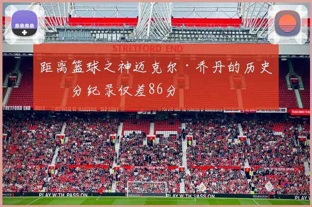距离篮球之神迈克尔·乔丹的历史得分纪录仅差86分
