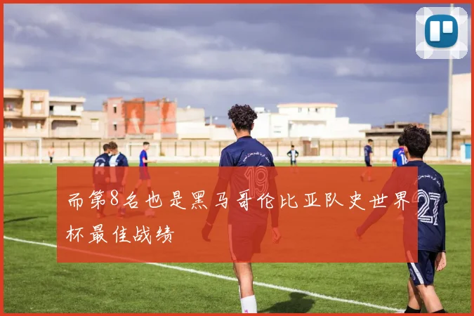 而第8名也是黑马哥伦比亚队史世界杯最佳战绩