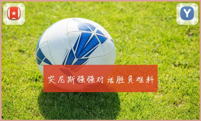 突尼斯强强对话胜负难料