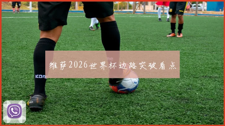 维萨2026世界杯边路突破看点
