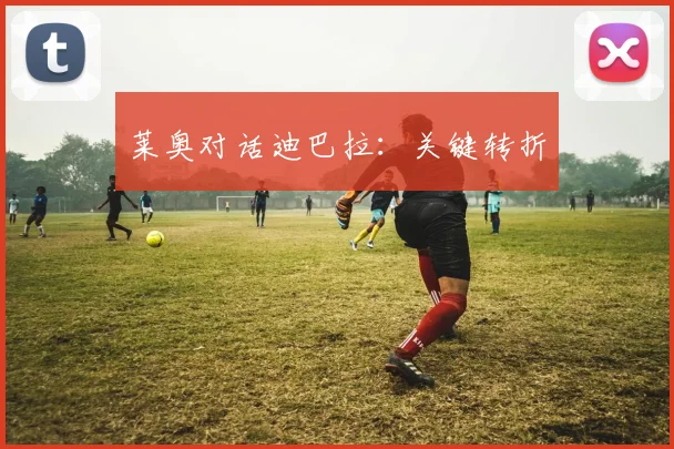 莱奥对话迪巴拉：关键转折