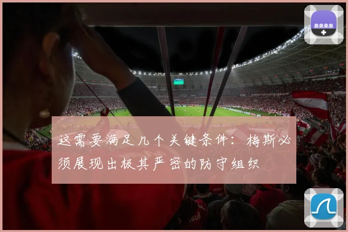 这需要满足几个关键条件:梅斯必须展现出极其严密的防守组织