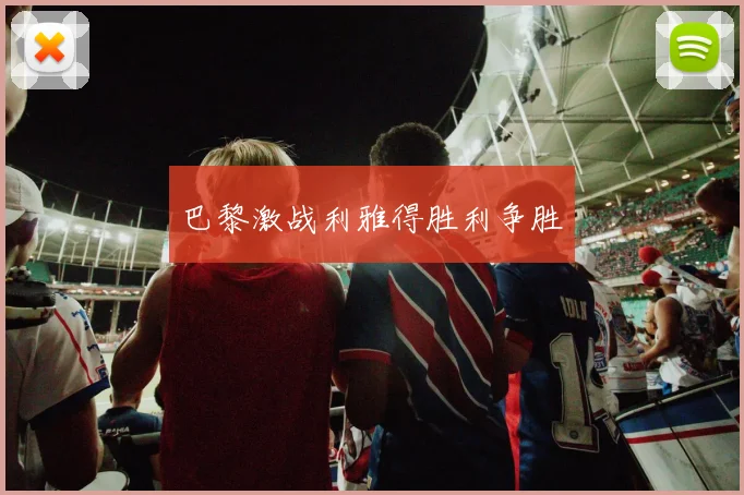 巴黎激战利雅得胜利争胜