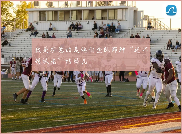 我更在意的是他们全队那种“还不想认老”的劲儿