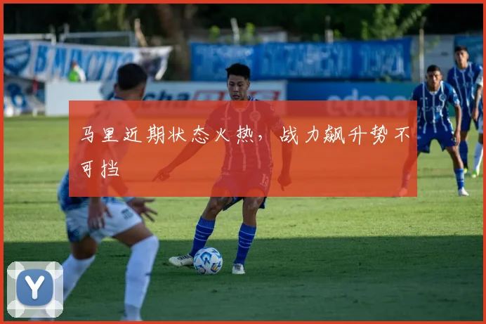 马里近期状态火热，战力飙升势不可挡
