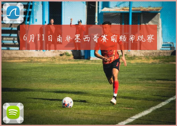 6月11日南非墨西哥赛前赔率观察