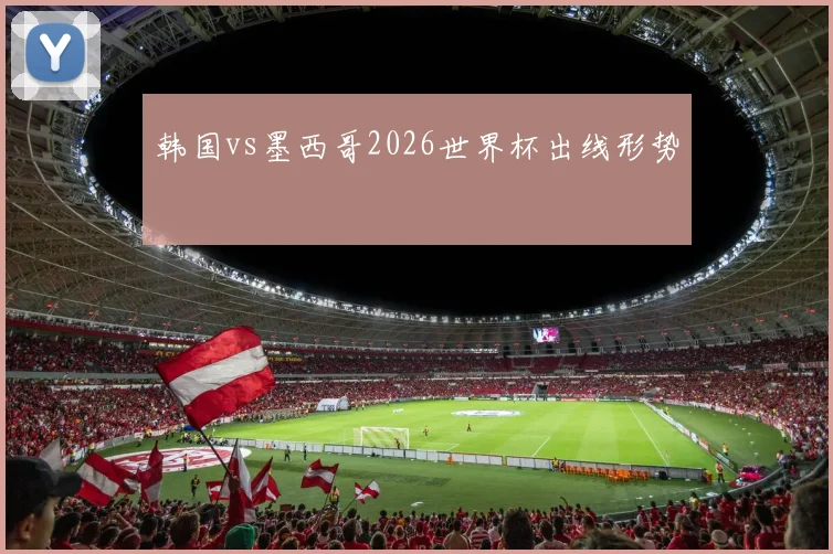 韩国vs墨西哥2026世界杯出线形势