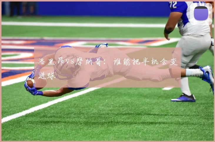 洛里昂vs摩纳哥：谁能把半机会变进球