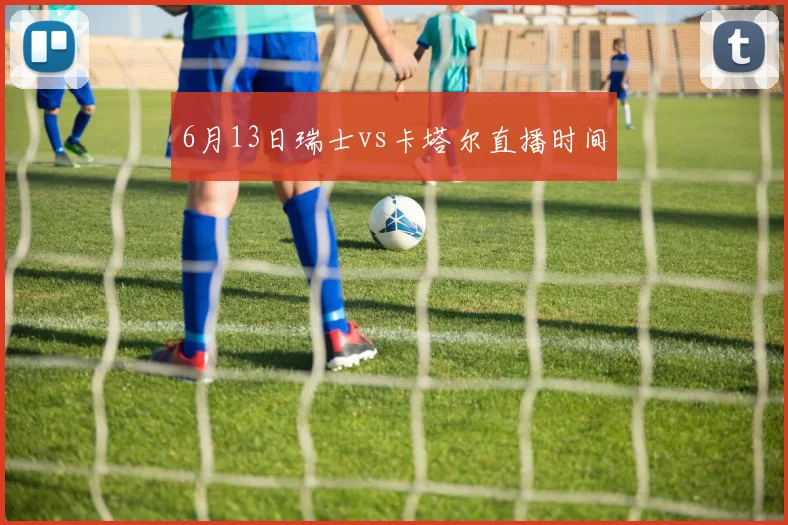 6月13日瑞士vs卡塔尔直播时间