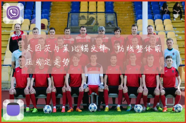 美因茨与莱比锡交锋，防线整体前压或定走势