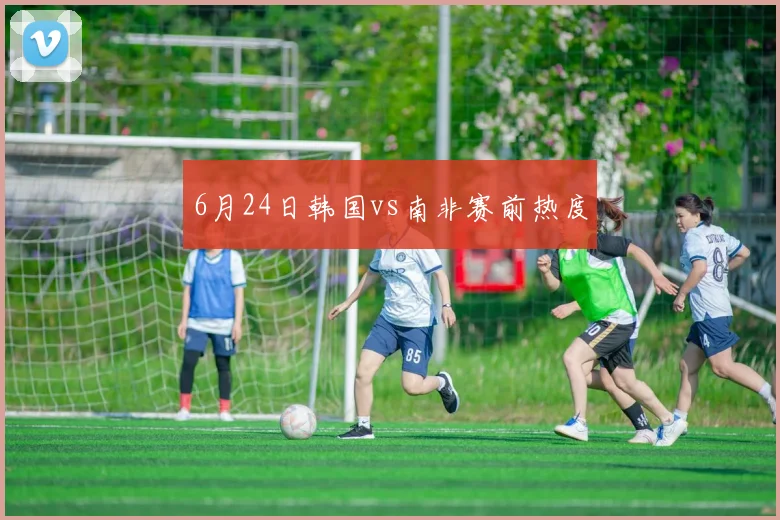 6月24日韩国vs南非赛前热度