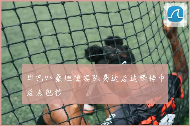 毕巴vs桑坦德客队易边后边锋传中后点包抄