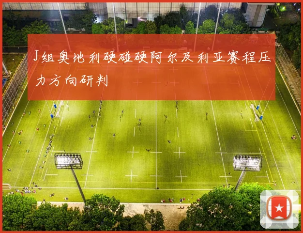 J组奥地利硬碰硬阿尔及利亚赛程压力方向研判