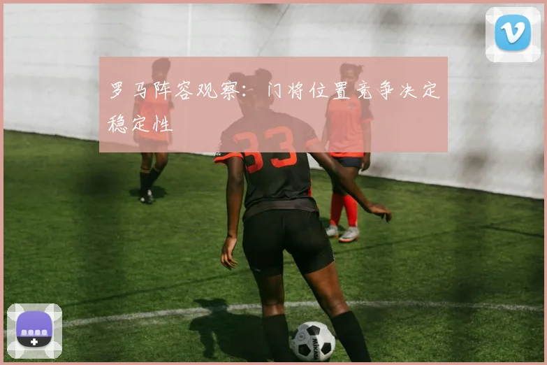 罗马阵容观察：门将位置竞争决定稳定性