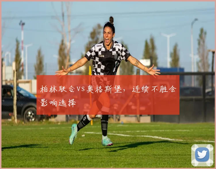 柏林联合vs奥格斯堡，连续不胜会影响选择