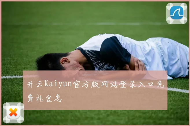开云Kaiyun官方版网站登录入口免费礼金怎