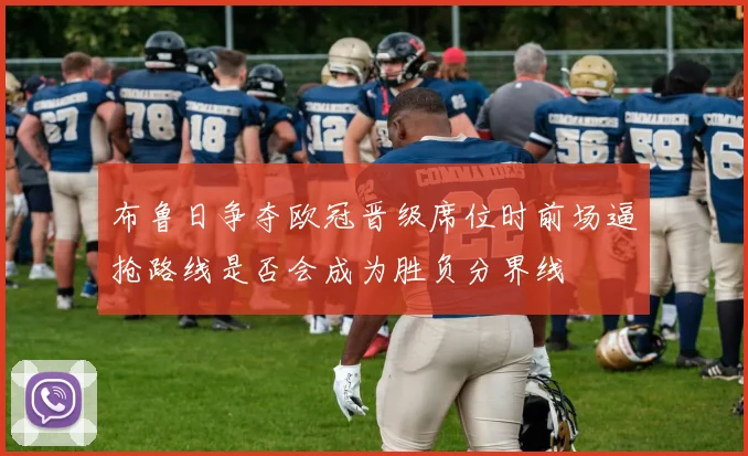 布鲁日争夺欧冠晋级席位时前场逼抢路线是否会成为胜负分界线