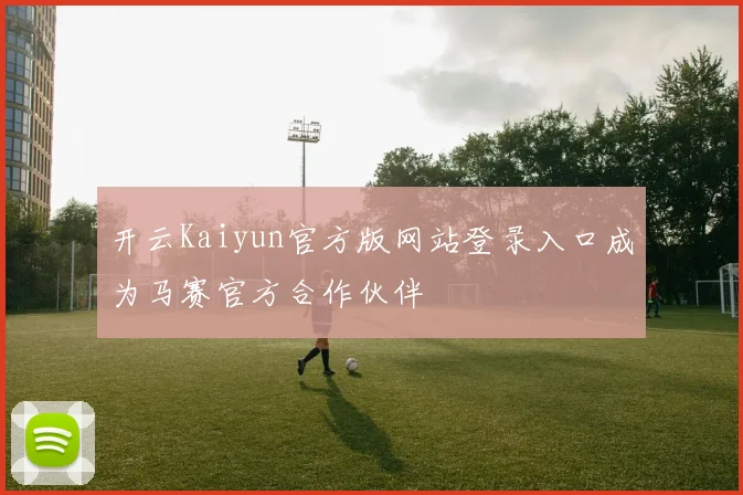 开云Kaiyun官方版网站登录入口成为马赛官方合作伙伴