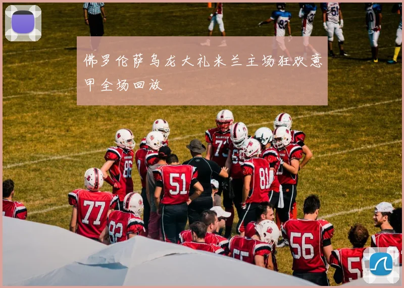 佛罗伦萨乌龙大礼米兰主场狂欢意甲全场回放