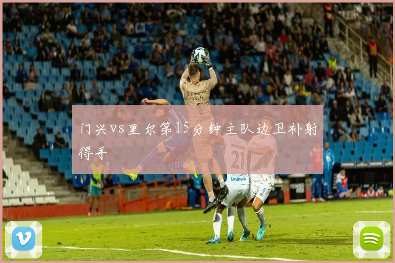 门兴vs里尔第15分钟主队边卫补射得手