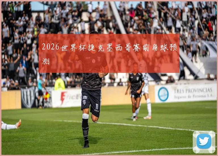 2026世界杯捷克墨西哥赛前角球预测