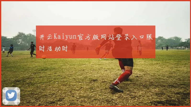 开云Kaiyun官方版网站登录入口限时活动时
