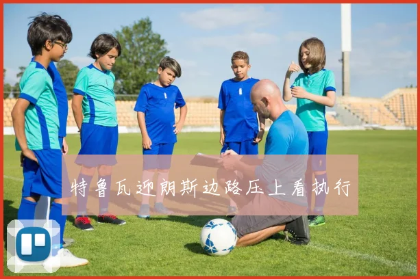 特鲁瓦迎朗斯边路压上看执行