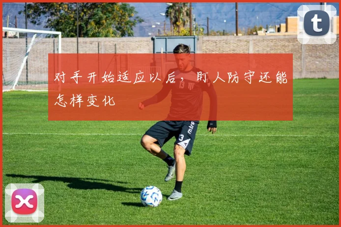 对手开始适应以后，盯人防守还能怎样变化