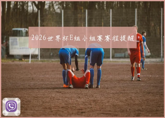 2026世界杯E组小组赛赛程提醒