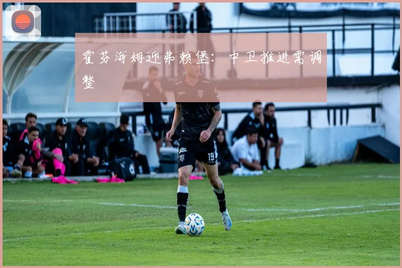 霍芬海姆迎弗赖堡：中卫推进需调整