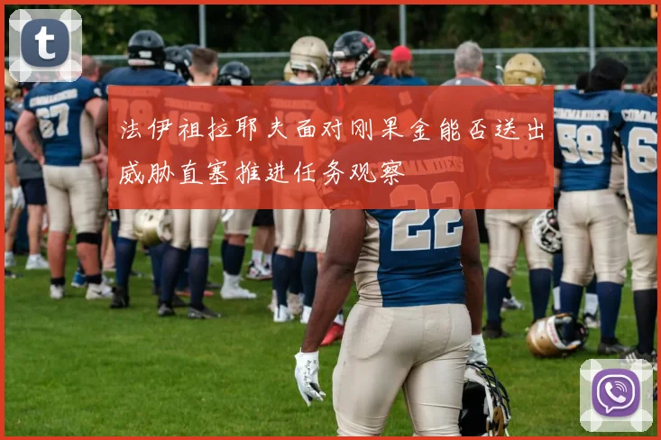 法伊祖拉耶夫面对刚果金能否送出威胁直塞推进任务观察