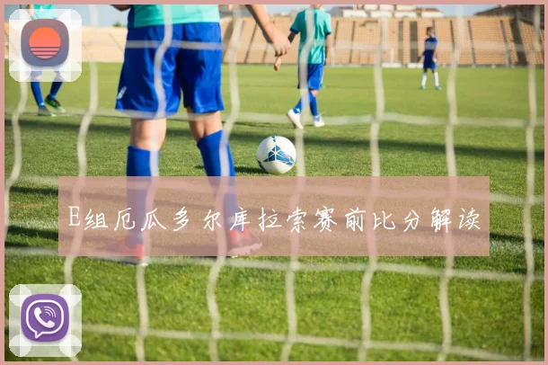 E组厄瓜多尔库拉索赛前比分解读