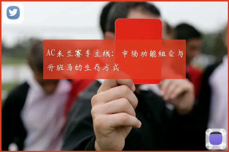 AC米兰赛季主线:中场功能组合与升班马的生存方式