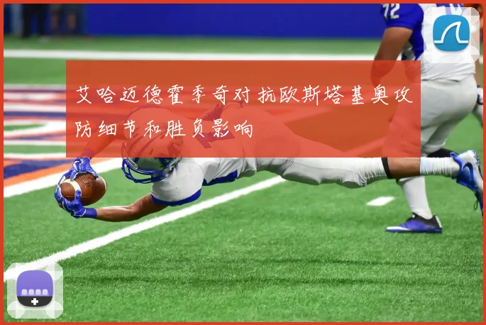 艾哈迈德霍季奇对抗欧斯塔基奥攻防细节和胜负影响